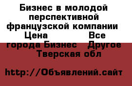 Бизнес в молодой перспективной французской компании › Цена ­ 30 000 - Все города Бизнес » Другое   . Тверская обл.